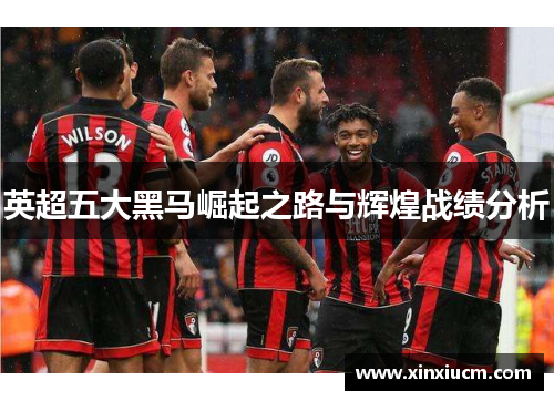 英超五大黑马崛起之路与辉煌战绩分析