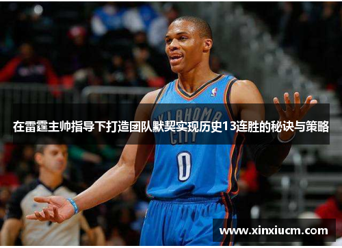 在雷霆主帅指导下打造团队默契实现历史13连胜的秘诀与策略