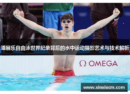 潘展乐自由泳世界纪录背后的水中运动摄影艺术与技术解析