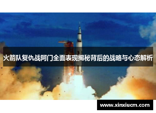 火箭队复仇战阿门全面表现揭秘背后的战略与心态解析