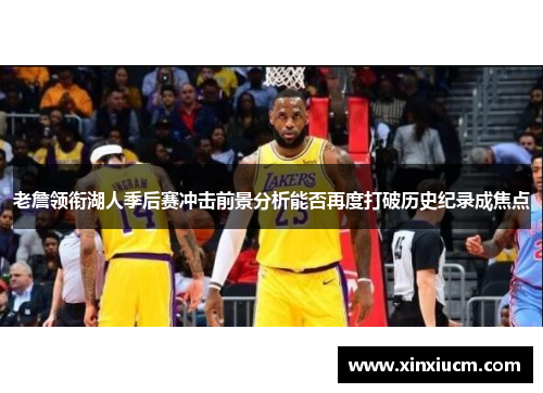 老詹领衔湖人季后赛冲击前景分析能否再度打破历史纪录成焦点