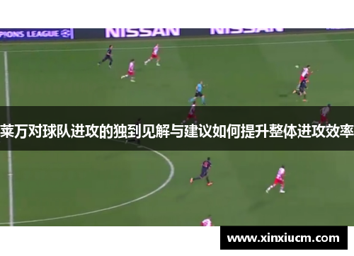 莱万对球队进攻的独到见解与建议如何提升整体进攻效率