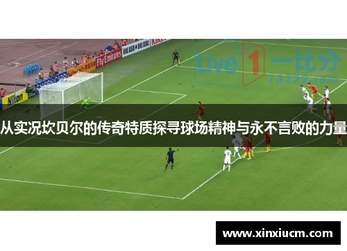 从实况坎贝尔的传奇特质探寻球场精神与永不言败的力量