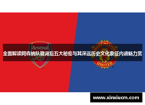 全面解读阿森纳队徽背后五大秘密与其深远历史文化象征内涵魅力赏