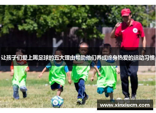 让孩子们爱上踢足球的五大理由帮助他们养成终身热爱的运动习惯